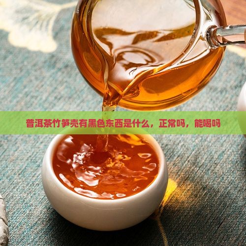 普洱茶竹笋壳有黑色东西