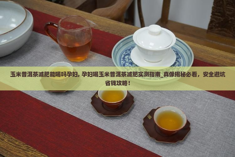玉米普洱茶减肥能喝吗孕妇