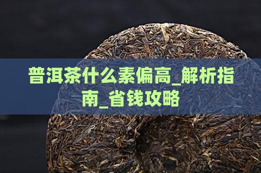 普洱茶什么素偏高