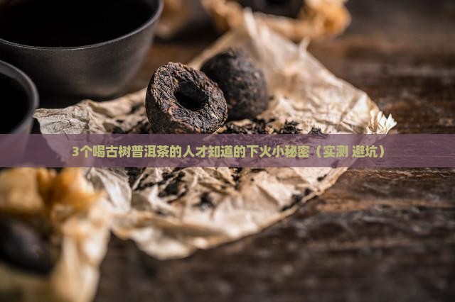 古树普洱茶下火吗