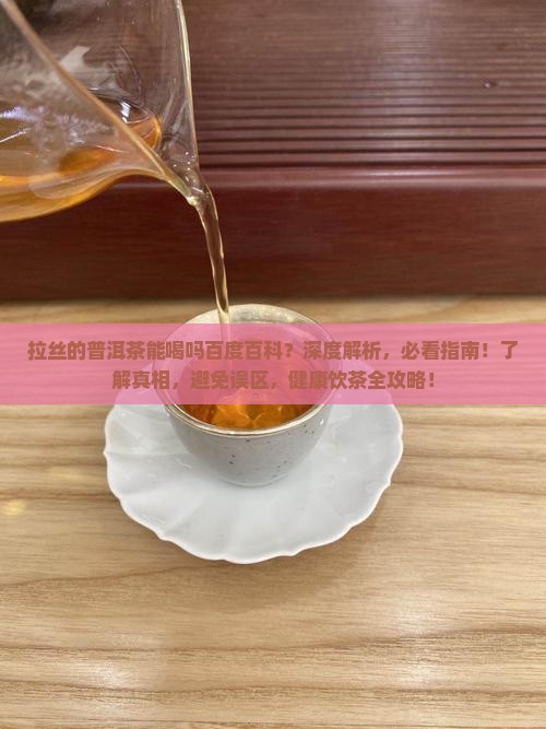 拉丝的普洱茶能喝吗百度百科