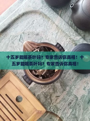 十五岁能喝茶叶吗