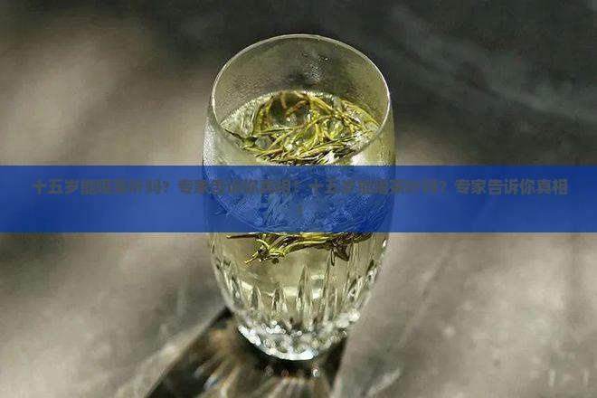 十五岁能喝茶叶吗