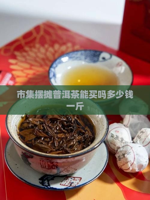 市集摆摊普洱茶能买吗多少钱
