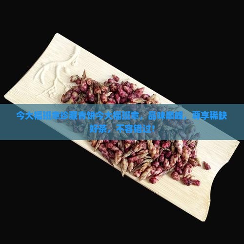 今大福班章珍藏青饼今大福班章