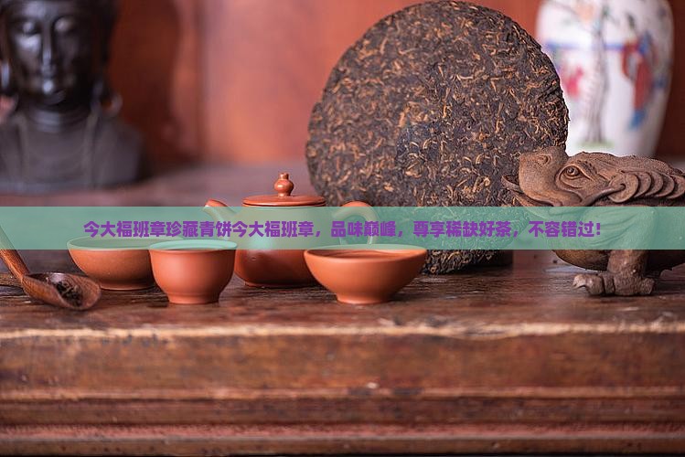 今大福班章珍藏青饼今大福班章