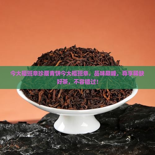 今大福班章珍藏青饼今大福班章