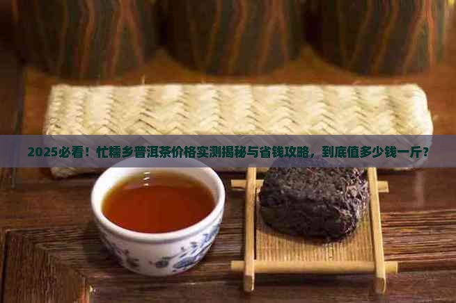 忙糯乡普洱茶价格多少钱一斤