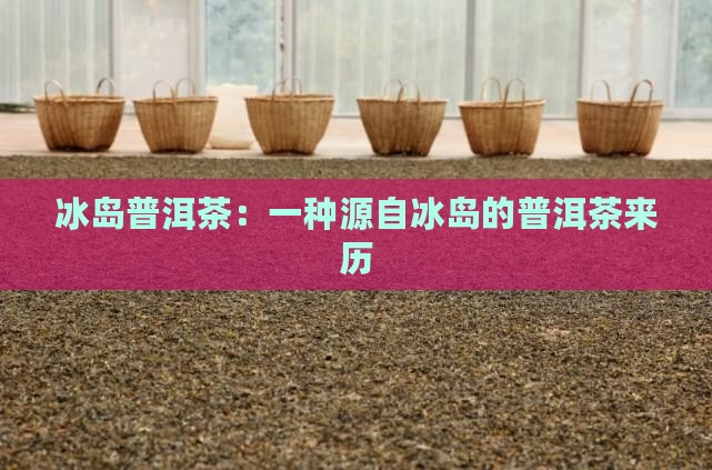 冰岛茶的由来和来历