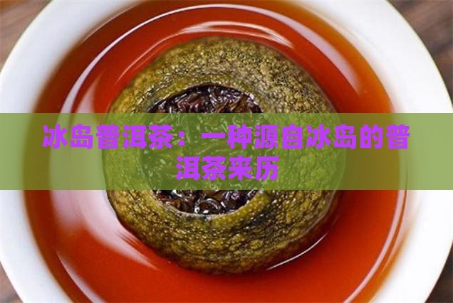 冰岛茶的由来和来历