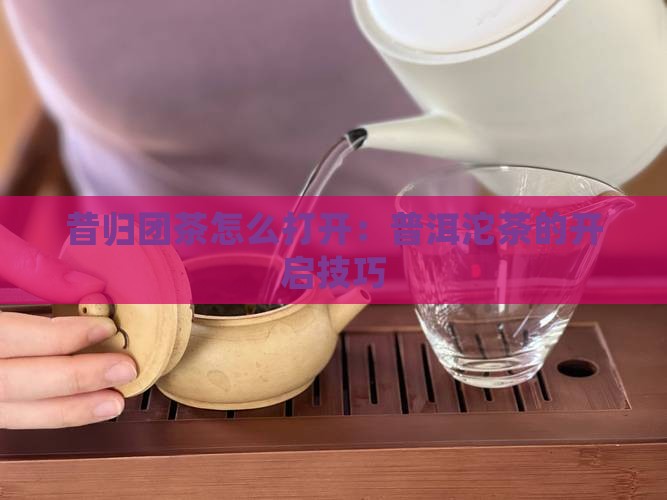 昔归团茶怎么打开
