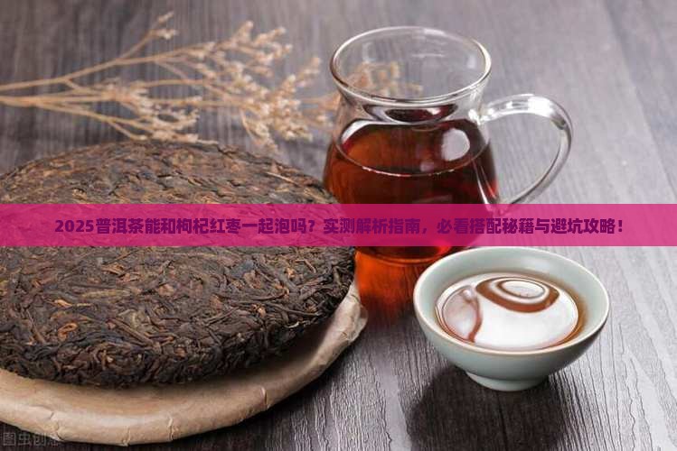 普洱茶能和枸杞红枣