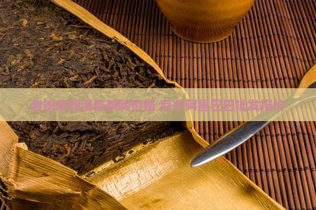 老班章普洱茶茶砖价格 老班章普洱茶茶砖价格