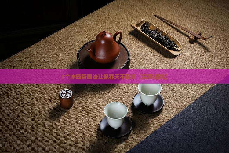春天到了喝冰岛什么茶好