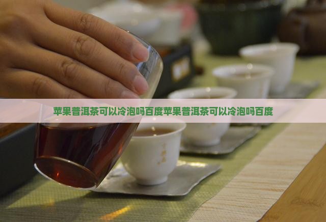 苹果普洱茶可以冷泡吗百度