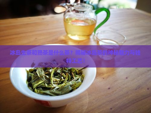 冰岛生茶和熟茶是什么茶