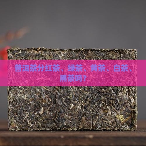 普洱茶分红绿黄白黑吗