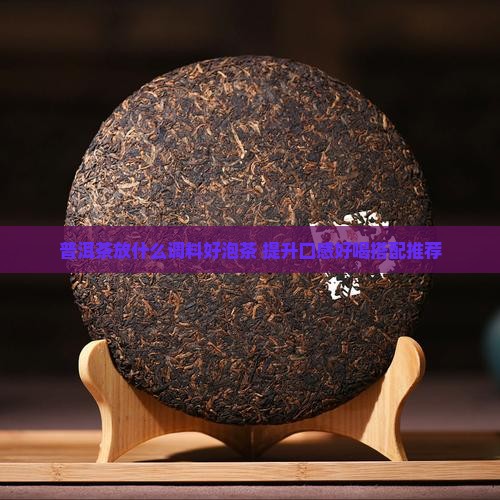 普洱茶放什么调料好泡茶 普洱茶放什么调料好泡茶