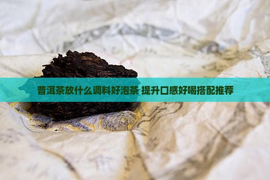 普洱茶放什么调料好泡茶 普洱茶放什么调料好泡茶