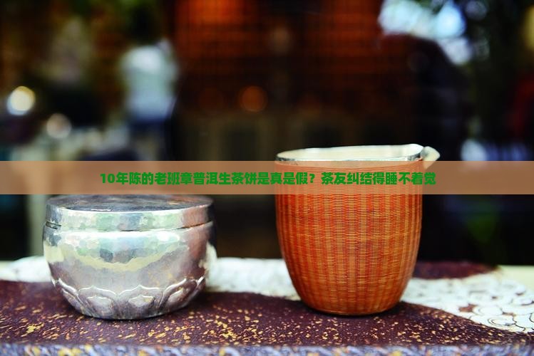 老班章普洱生茶饼真假