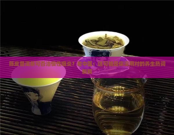 陈皮普洱茶可否治慢性咽炎