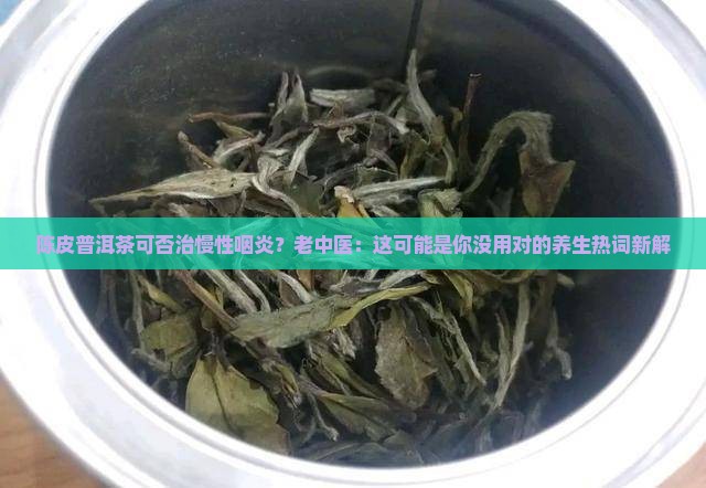 陈皮普洱茶可否治慢性咽炎