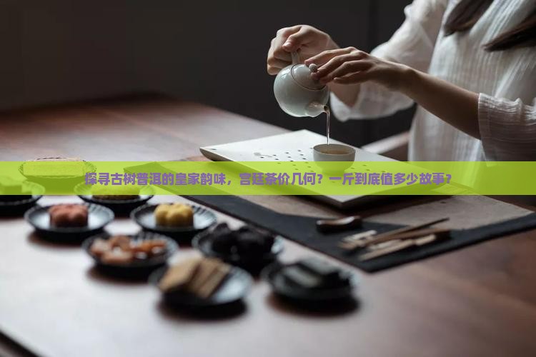 古树宫廷普洱茶多少钱一斤