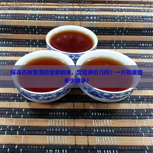 古树宫廷普洱茶多少钱一斤