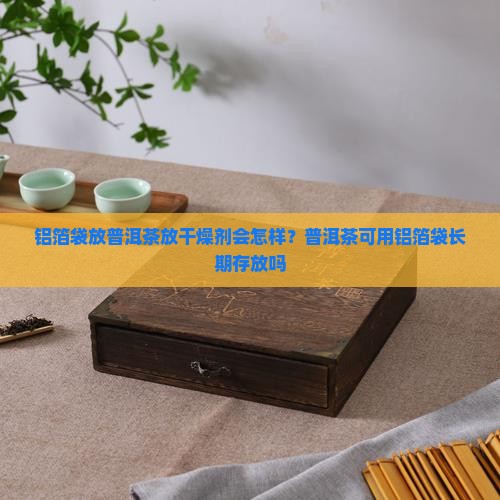 铝箔袋放普洱茶放干燥剂