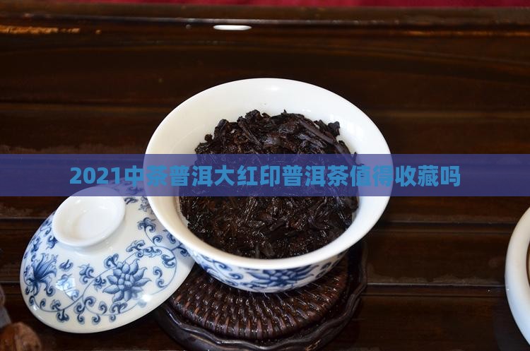 2021中茶大红印值得购买藏吗