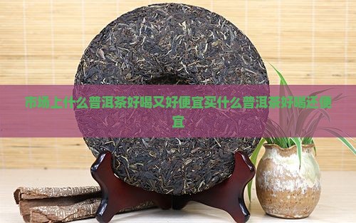 市场上什么普洱茶好