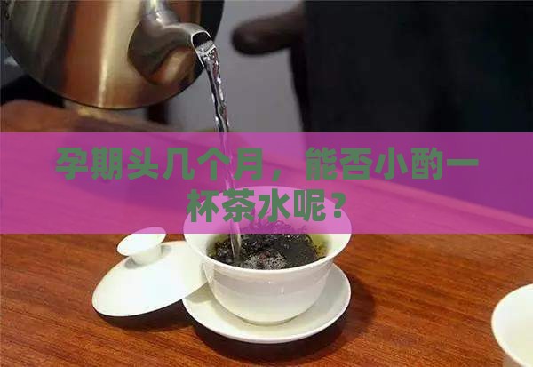 怀孕可以喝茶水吗早期