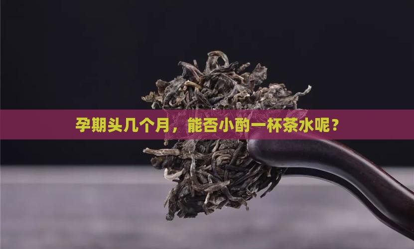 怀孕可以喝茶水吗早期