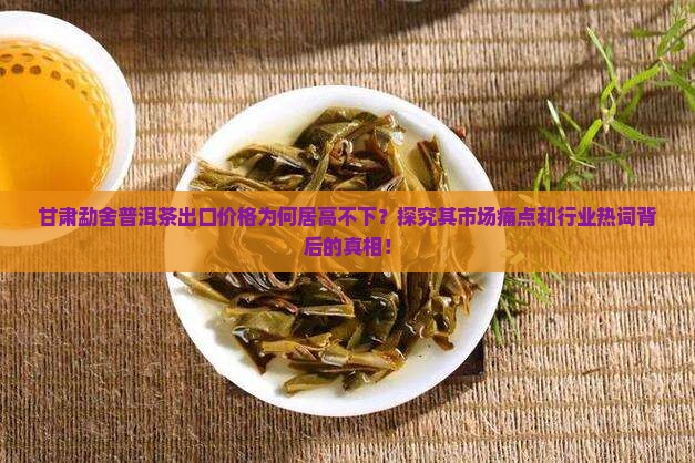 甘肃出口勐舍普洱茶价格