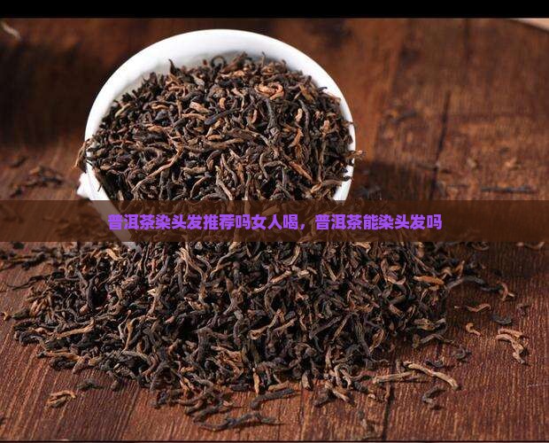普洱茶染头发推荐吗女人