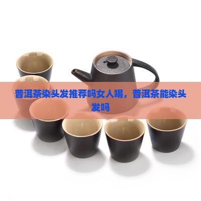 普洱茶染头发推荐吗女人