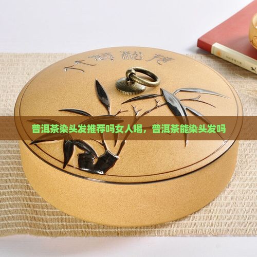 普洱茶染头发推荐吗女人