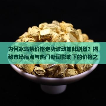 冰岛茶价格走势