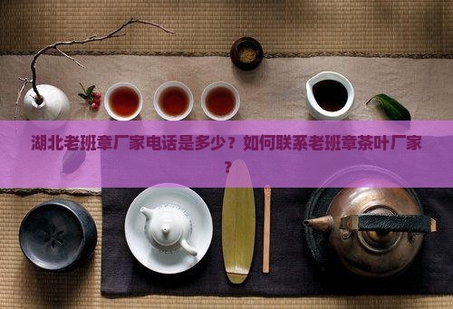 湖北老班章厂家电话 湖北老班章厂家电话