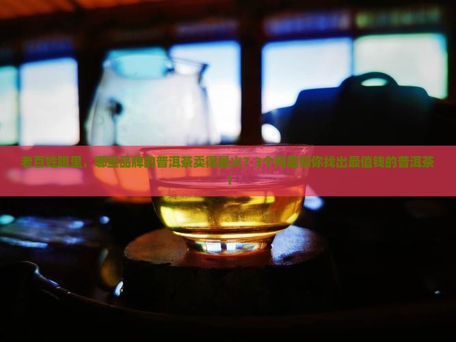 普洱茶哪里最值钱的品牌