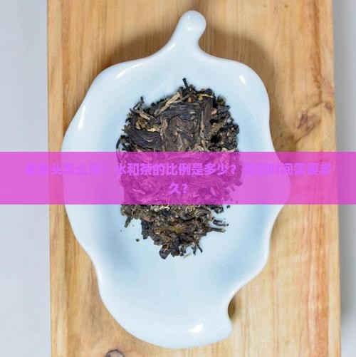 老茶头水和茶比例