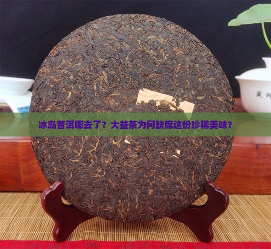 为什么大益茶没有冰岛普洱