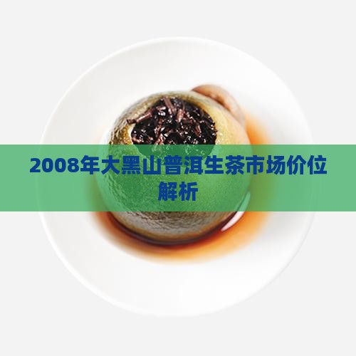 08年大黑山生普洱茶价格