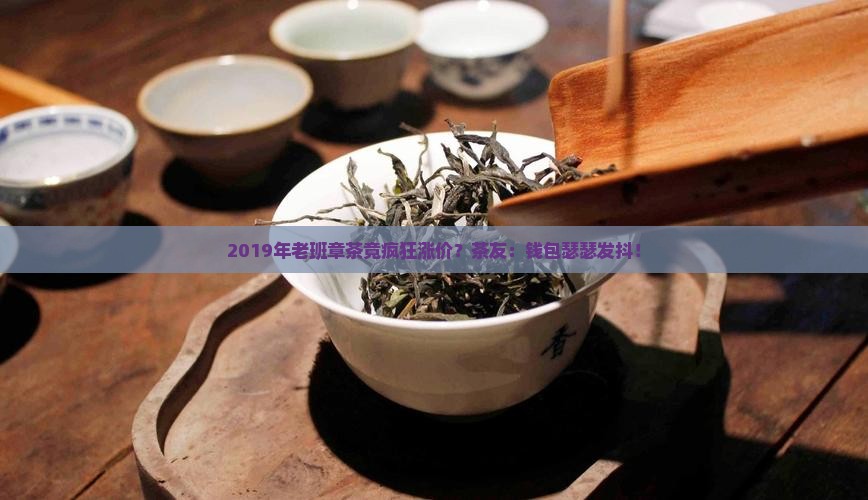 2019年老班章涨价 2019年老班章涨价