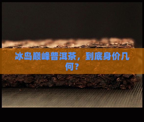 冰岛巅峰普洱茶价位
