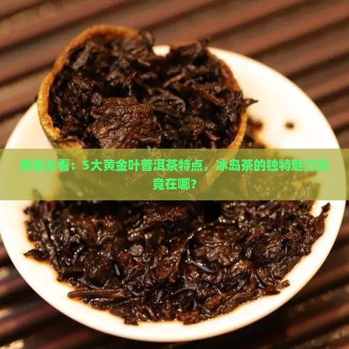 冰岛普洱茶黄金叶特点
