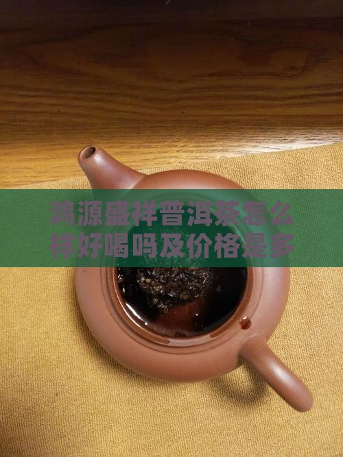 鸿源盛祥普洱茶怎么样好喝吗