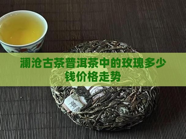 澜沧古茶普洱茶中的玫瑰