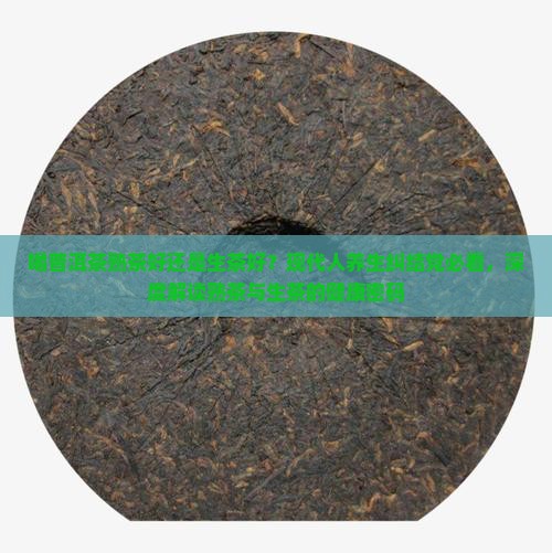喝普洱茶熟茶好还是生茶好