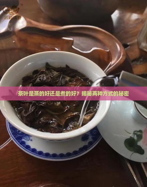 茶叶蒸和煮的区别